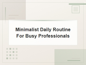 Minimalist Daily Routine: Simple Tips for Busy Professionals
