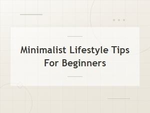 Minimalist Lifestyle Tips for Beginners: Simple Steps to Start Living with Less
